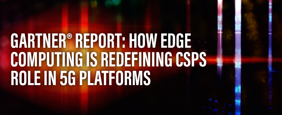 Gartner® Report: How Edge Computing is Redefining CSPs Roles in 5G Platforms